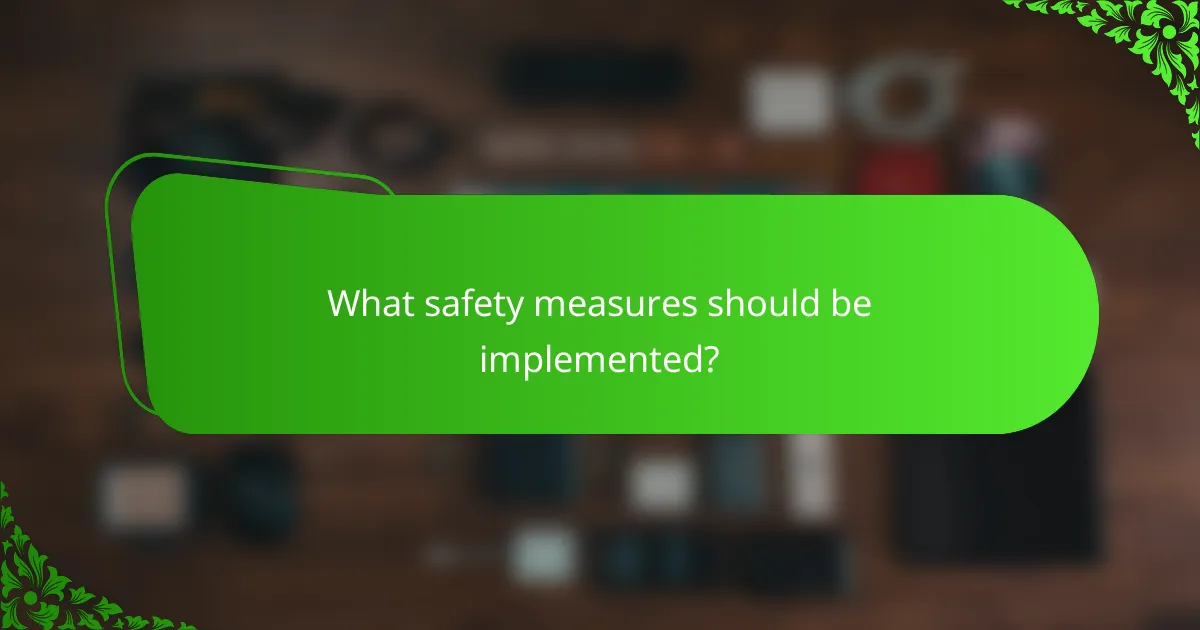 What safety measures should be implemented?